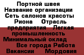 Портной-швея › Название организации ­ Сеть салонов красоты «Риона» › Отрасль предприятия ­ Легкая промышленность › Минимальный оклад ­ 50 000 - Все города Работа » Вакансии   . Мордовия респ.